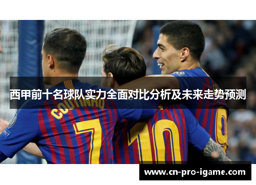 西甲前十名球队实力全面对比分析及未来走势预测