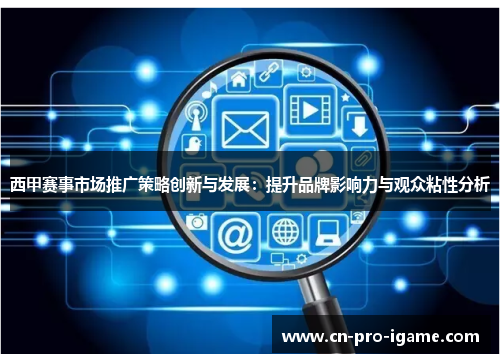 西甲赛事市场推广策略创新与发展:提升品牌影响力与观众粘性分析 西甲赛事市场推广策略创新与发展:提升品牌影响力与观众粘性分析