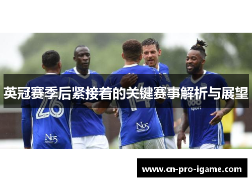 英冠赛季后紧接着的关键赛事解析与展望
