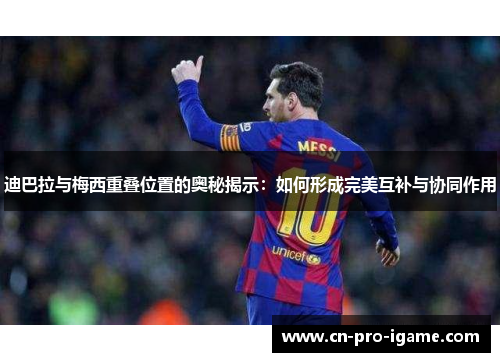 迪巴拉与梅西重叠位置的奥秘揭示：如何形成完美互补与协同作用