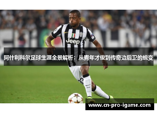 阿什利科尔足球生涯全景解析：从青年才俊到传奇边后卫的蜕变