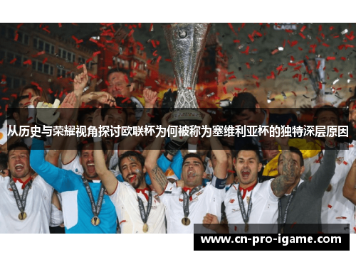 从历史与荣耀视角探讨欧联杯为何被称为塞维利亚杯的独特深层原因 从历史与荣耀视角探讨欧联杯为何被称为塞维利亚杯的独特深层原因