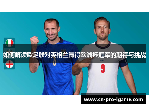如何解读欧足联对英格兰赢得欧洲杯冠军的期待与挑战 如何解读欧足联对英格兰赢得欧洲杯冠军的期待与挑战