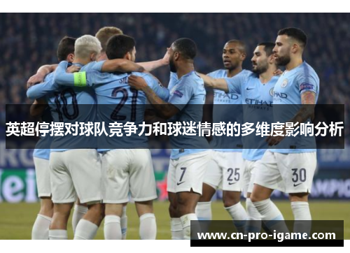 英超停摆对球队竞争力和球迷情感的多维度影响分析 英超停摆对球队竞争力和球迷情感的多维度影响分析