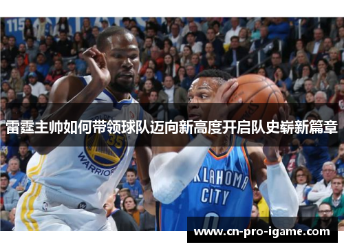 雷霆主帅如何带领球队迈向新高度开启队史崭新篇章 雷霆主帅如何带领球队迈向新高度开启队史崭新篇章