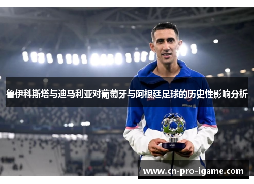 鲁伊科斯塔与迪马利亚对葡萄牙与阿根廷足球的历史性影响分析