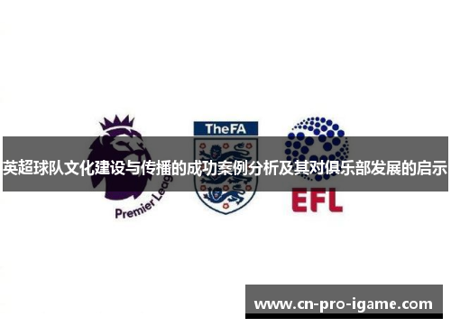 英超球队文化建设与传播的成功案例分析及其对俱乐部发展的启示