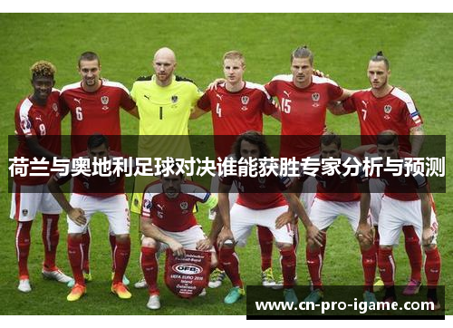 荷兰与奥地利足球对决谁能获胜专家分析与预测