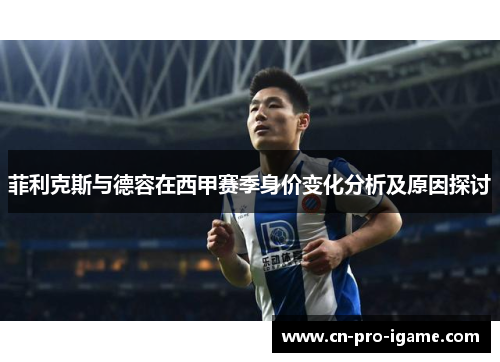 菲利克斯与德容在西甲赛季身价变化分析及原因探讨