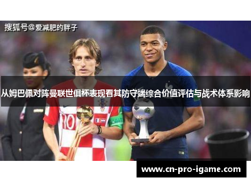 从姆巴佩对阵曼联世俱杯表现看其防守端综合价值评估与战术体系影响