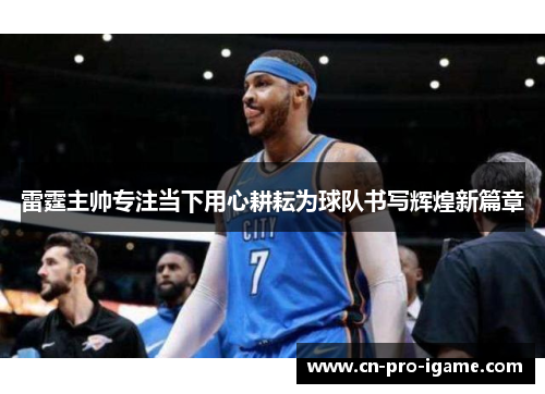 雷霆主帅专注当下用心耕耘为球队书写辉煌新篇章