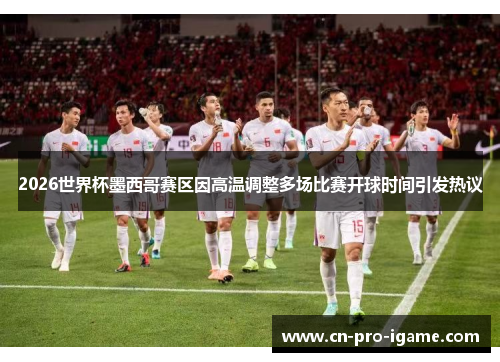 2026世界杯墨西哥赛区因高温调整多场比赛开球时间引发热议
