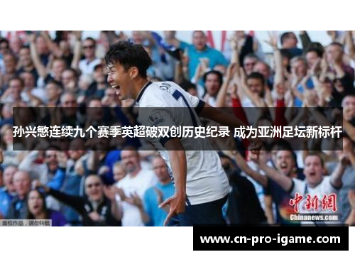 孙兴慜连续九个赛季英超破双创历史纪录 成为亚洲足坛新标杆 孙兴慜连续九个赛季英超破双创历史纪录 成为亚洲足坛新标杆