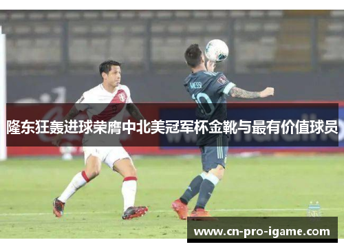 隆东狂轰进球荣膺中北美冠军杯金靴与最有价值球员