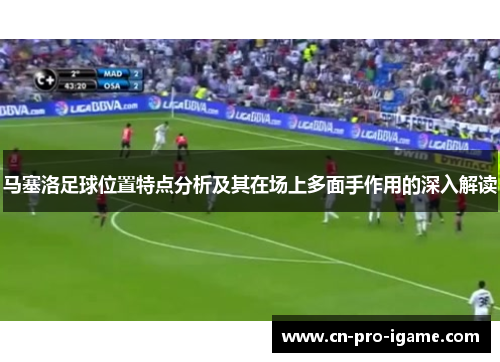 马塞洛足球位置特点分析及其在场上多面手作用的深入解读