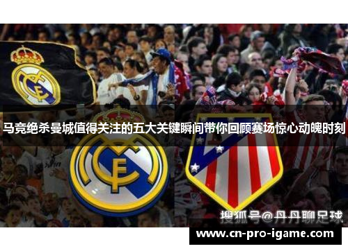 马竞绝杀曼城值得关注的五大关键瞬间带你回顾赛场惊心动魄时刻