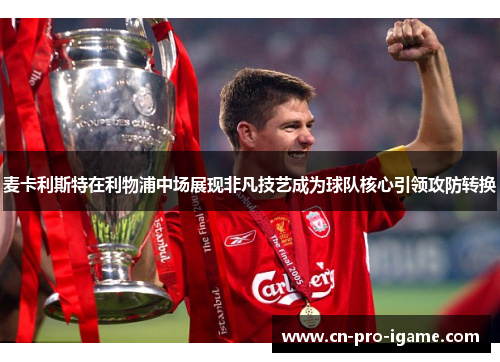 麦卡利斯特在利物浦中场展现非凡技艺成为球队核心引领攻防转换