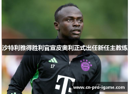 沙特利雅得胜利官宣皮奥利正式出任新任主教练