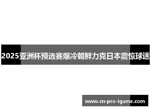 2025亚洲杯预选赛爆冷朝鲜力克日本震惊球迷
